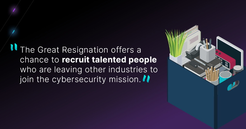 Quote: "The Great Resignation offers a chance to recruit talented people who are leaving other industries to join the cybersecurity mission."